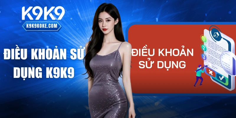 Điều Khoản Sử Dụng K9K9: Quy Định Quyền Lợi Của Bạn