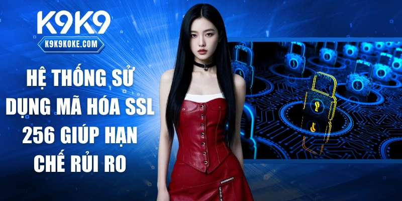 Hệ thống sử dụng mã hóa SSL 256 giúp hạn chế rủi ro
