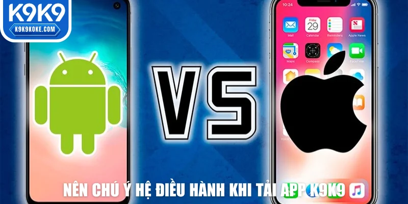 Nên chú ý hệ điều hành khi tải app K9K9