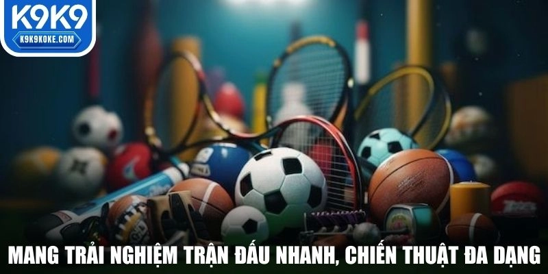 Thể thao K9K9 mang trải nghiệm trận đấu nhanh, chiến thuật đa dạng